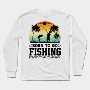 Born To Go Fishing Forced To Go To School Long Sleeve T-Shirt